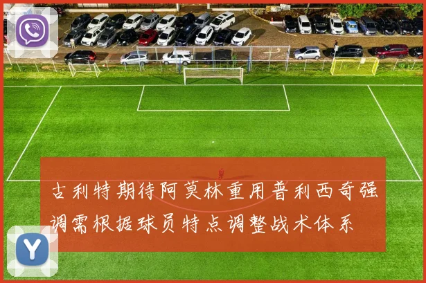 古利特期待阿莫林重用普利西奇强调需根据球员特点调整战术体系
