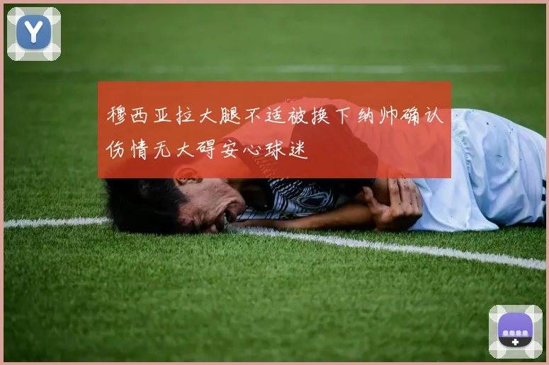 穆西亚拉大腿不适被换下纳帅确认伤情无大碍安心球迷