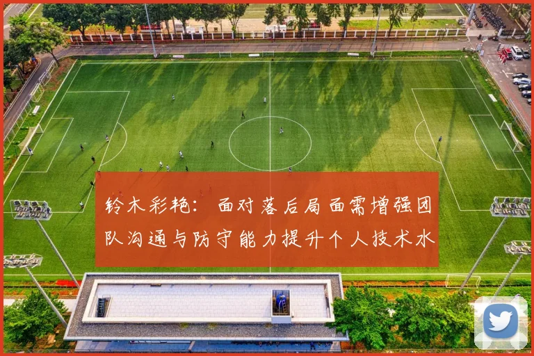 铃木彩艳：面对落后局面需增强团队沟通与防守能力提升个人技术水平