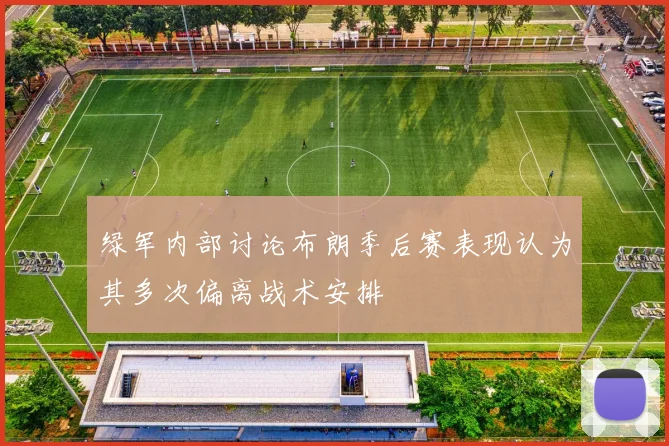 绿军内部讨论布朗季后赛表现认为其多次偏离战术安排
