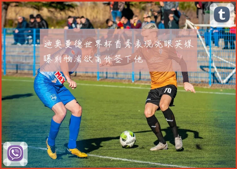 迪奥曼德世界杯首秀表现亮眼英媒曝利物浦欲高价签下他