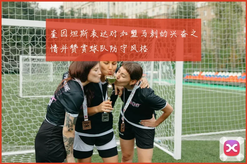 奎因坦斯表达对加盟马刺的兴奋之情并赞赏球队防守风格